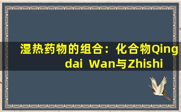 湿热药物的组合：化合物Qingdai  Wan与Zhishi  Daozhi  Wan结合